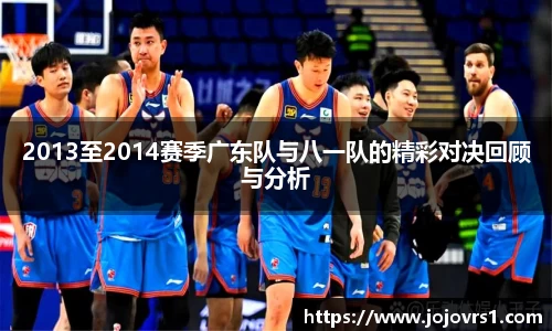 2013至2014赛季广东队与八一队的精彩对决回顾与分析