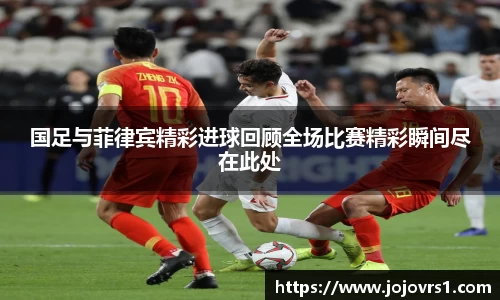 国足与菲律宾精彩进球回顾全场比赛精彩瞬间尽在此处