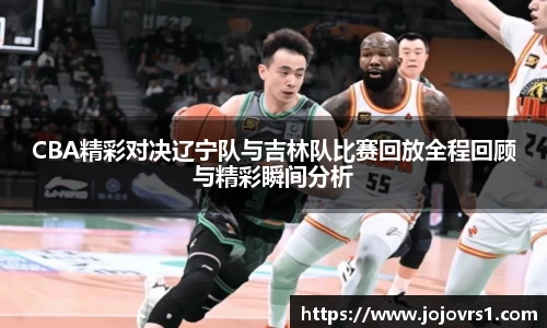 CBA精彩对决辽宁队与吉林队比赛回放全程回顾与精彩瞬间分析