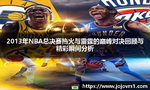 2013年NBA总决赛热火与雷霆的巅峰对决回顾与精彩瞬间分析